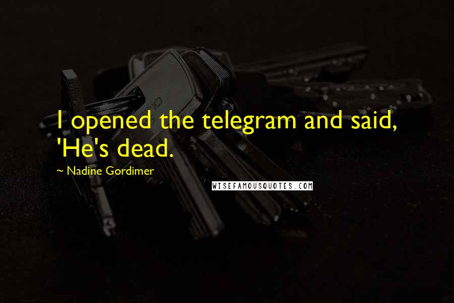 Nadine Gordimer Quotes: I opened the telegram and said, 'He's dead.