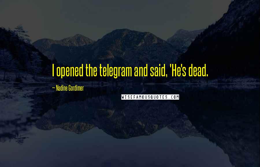 Nadine Gordimer Quotes: I opened the telegram and said, 'He's dead.