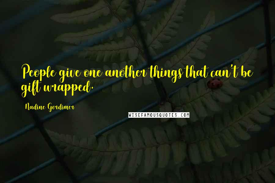 Nadine Gordimer Quotes: People give one another things that can't be gift wrapped.