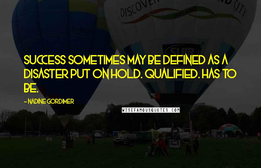 Nadine Gordimer Quotes: Success sometimes may be defined as a disaster put on hold. Qualified. Has to be.