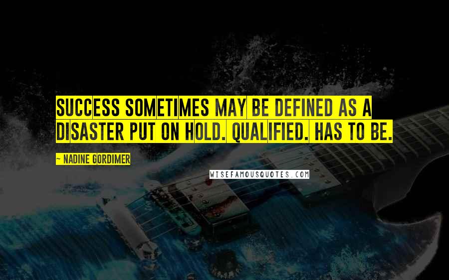 Nadine Gordimer Quotes: Success sometimes may be defined as a disaster put on hold. Qualified. Has to be.