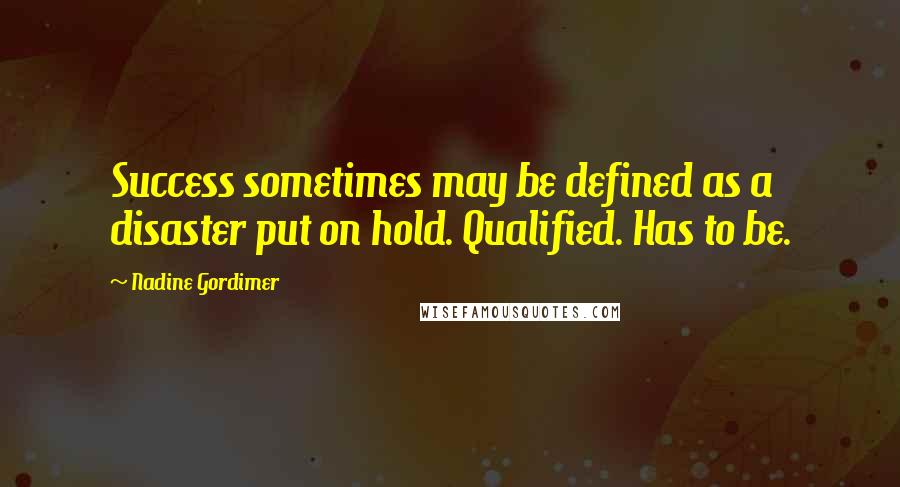 Nadine Gordimer Quotes: Success sometimes may be defined as a disaster put on hold. Qualified. Has to be.