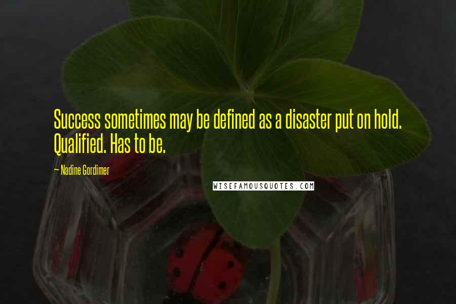 Nadine Gordimer Quotes: Success sometimes may be defined as a disaster put on hold. Qualified. Has to be.