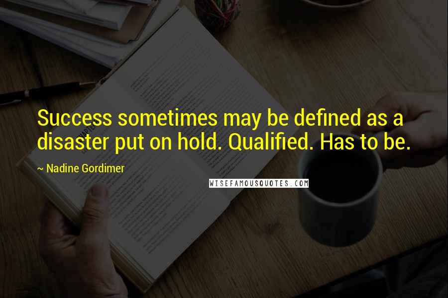 Nadine Gordimer Quotes: Success sometimes may be defined as a disaster put on hold. Qualified. Has to be.