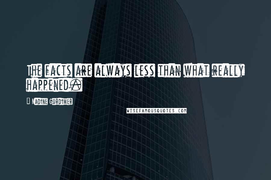 Nadine Gordimer Quotes: The facts are always less than what really happened.