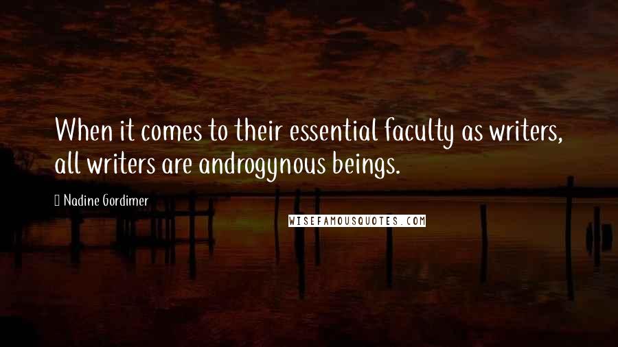 Nadine Gordimer Quotes: When it comes to their essential faculty as writers, all writers are androgynous beings.