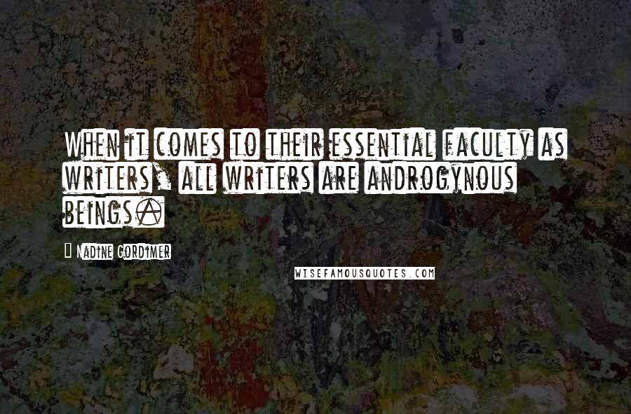 Nadine Gordimer Quotes: When it comes to their essential faculty as writers, all writers are androgynous beings.