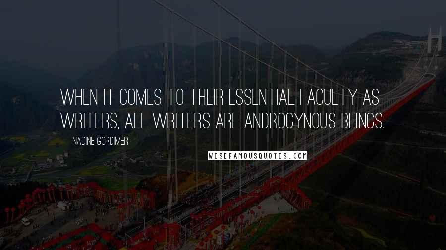 Nadine Gordimer Quotes: When it comes to their essential faculty as writers, all writers are androgynous beings.