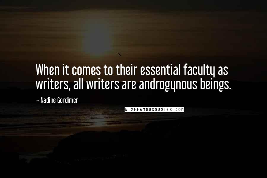 Nadine Gordimer Quotes: When it comes to their essential faculty as writers, all writers are androgynous beings.