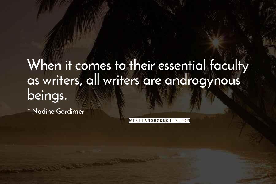 Nadine Gordimer Quotes: When it comes to their essential faculty as writers, all writers are androgynous beings.