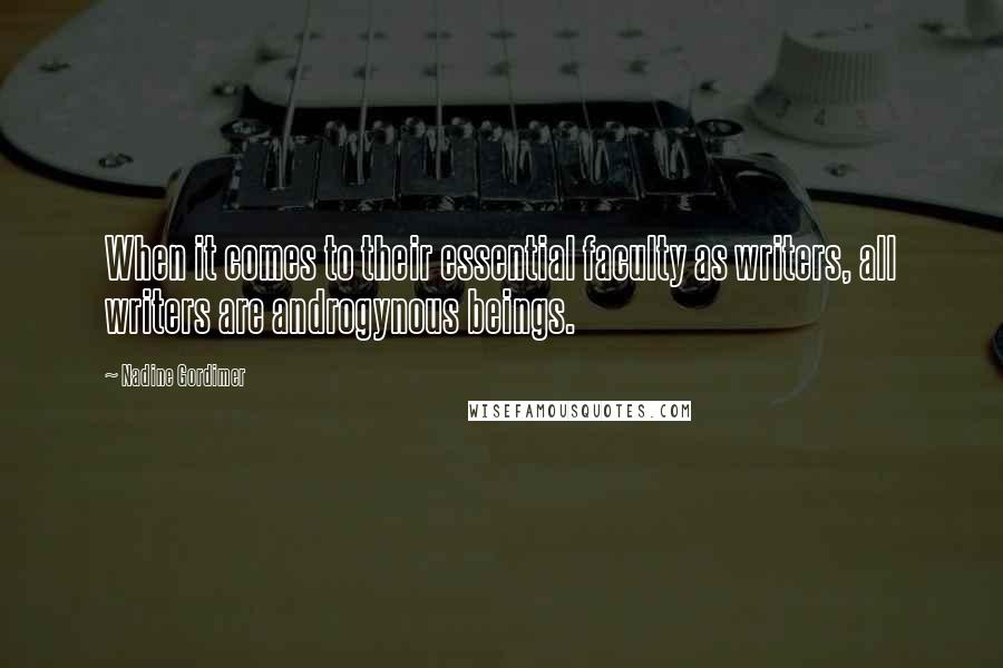 Nadine Gordimer Quotes: When it comes to their essential faculty as writers, all writers are androgynous beings.