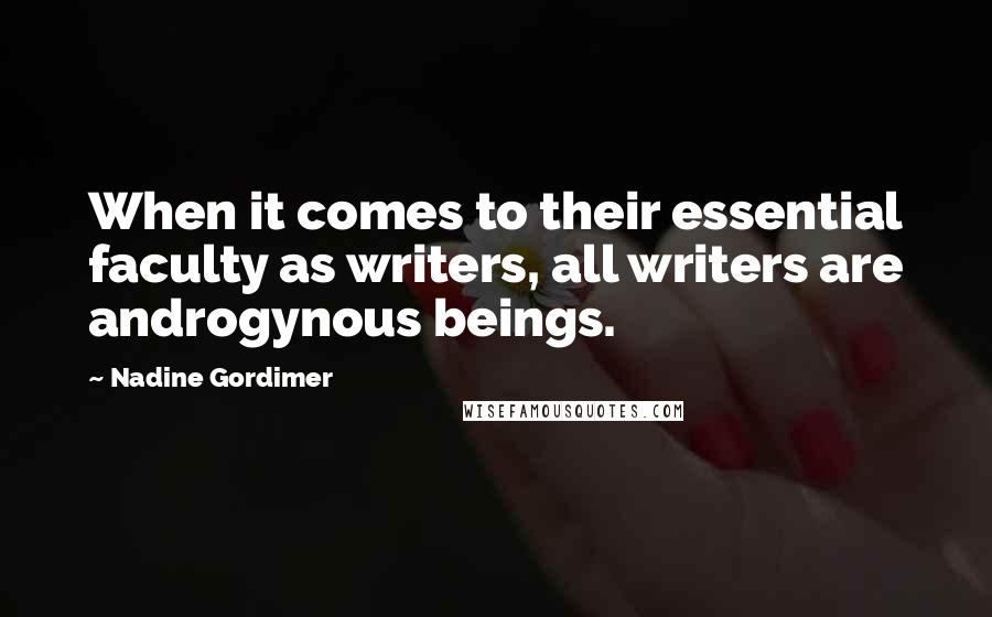 Nadine Gordimer Quotes: When it comes to their essential faculty as writers, all writers are androgynous beings.