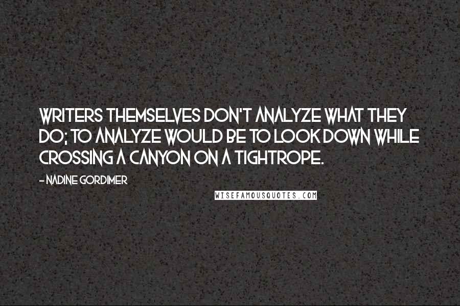 Nadine Gordimer Quotes: Writers themselves don't analyze what they do; to analyze would be to look down while crossing a canyon on a tightrope.