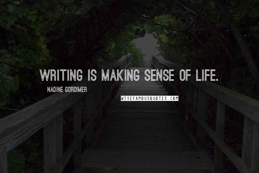 Nadine Gordimer Quotes: Writing is making sense of life.