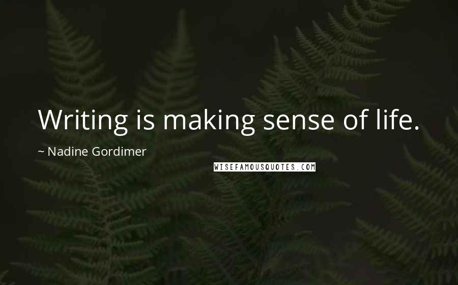 Nadine Gordimer Quotes: Writing is making sense of life.