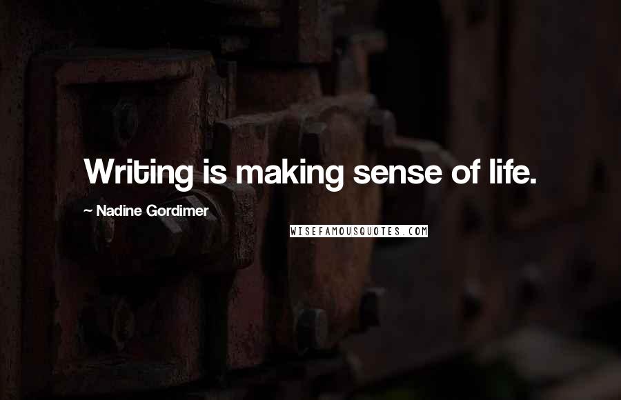 Nadine Gordimer Quotes: Writing is making sense of life.