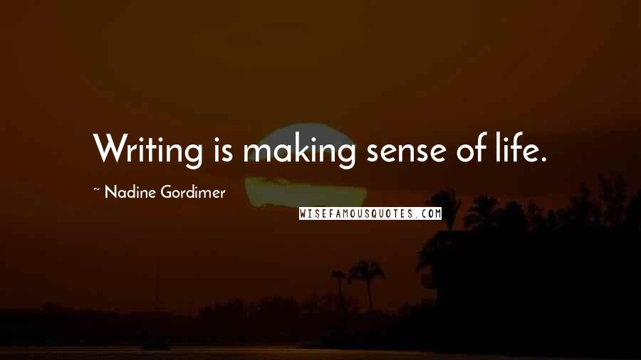 Nadine Gordimer Quotes: Writing is making sense of life.