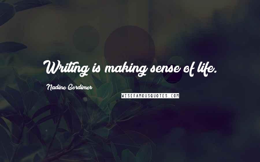 Nadine Gordimer Quotes: Writing is making sense of life.