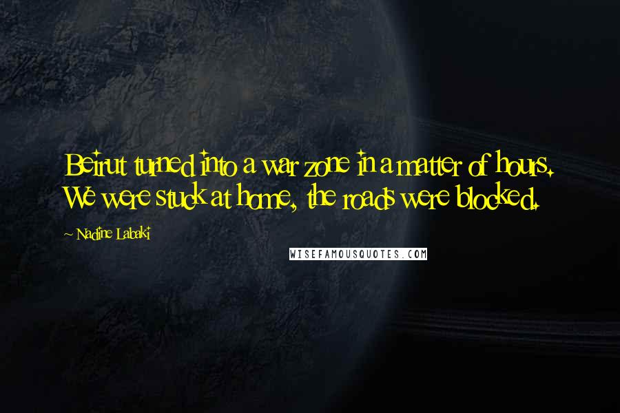 Nadine Labaki Quotes: Beirut turned into a war zone in a matter of hours. We were stuck at home, the roads were blocked.