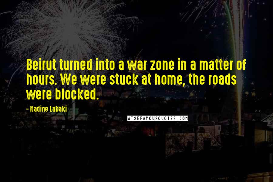 Nadine Labaki Quotes: Beirut turned into a war zone in a matter of hours. We were stuck at home, the roads were blocked.