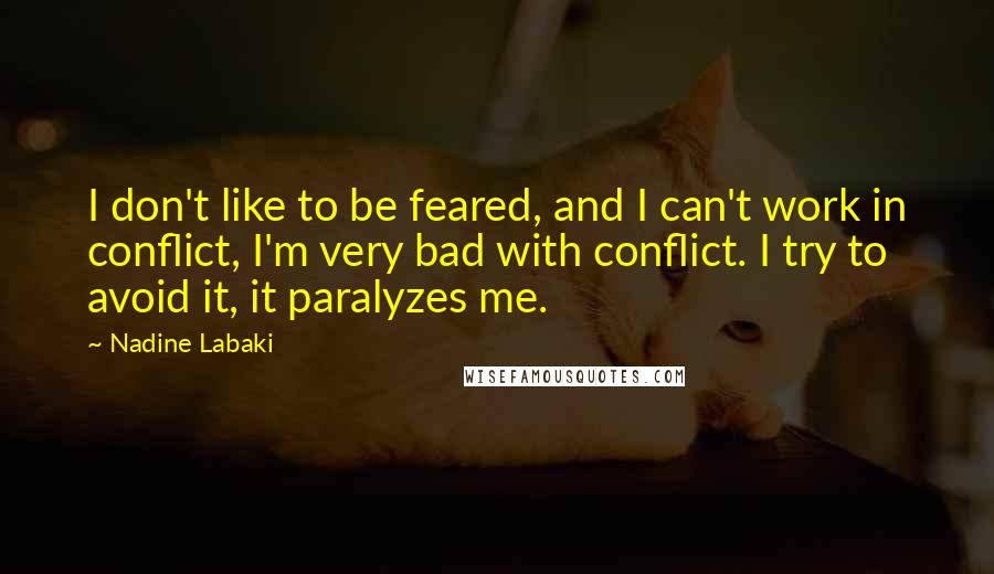 Nadine Labaki Quotes: I don't like to be feared, and I can't work in conflict, I'm very bad with conflict. I try to avoid it, it paralyzes me.