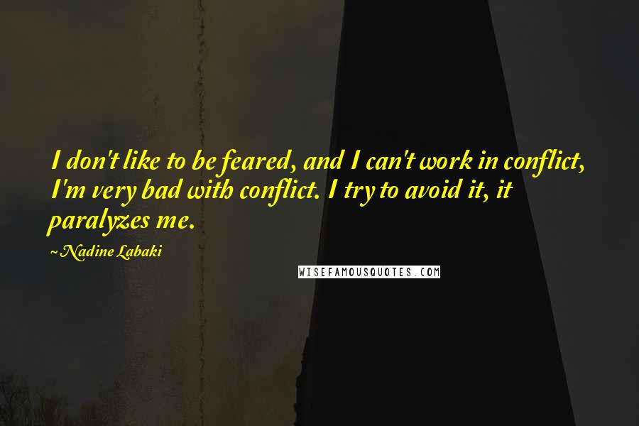 Nadine Labaki Quotes: I don't like to be feared, and I can't work in conflict, I'm very bad with conflict. I try to avoid it, it paralyzes me.