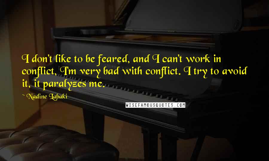 Nadine Labaki Quotes: I don't like to be feared, and I can't work in conflict, I'm very bad with conflict. I try to avoid it, it paralyzes me.