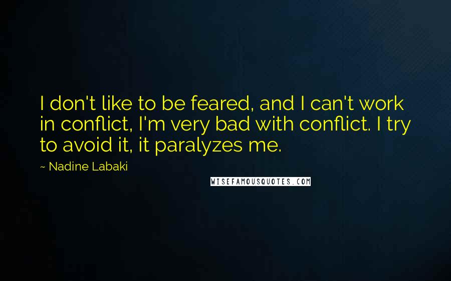 Nadine Labaki Quotes: I don't like to be feared, and I can't work in conflict, I'm very bad with conflict. I try to avoid it, it paralyzes me.