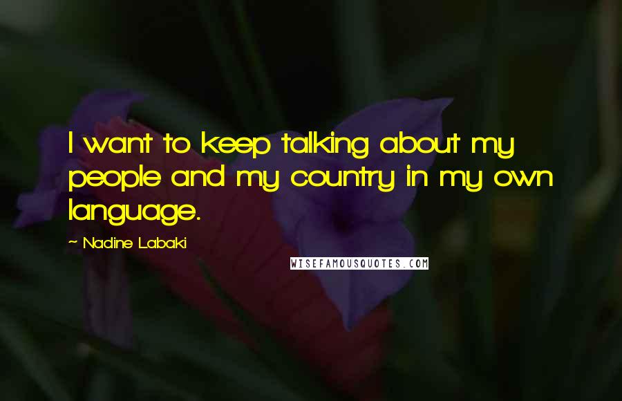 Nadine Labaki Quotes: I want to keep talking about my people and my country in my own language.