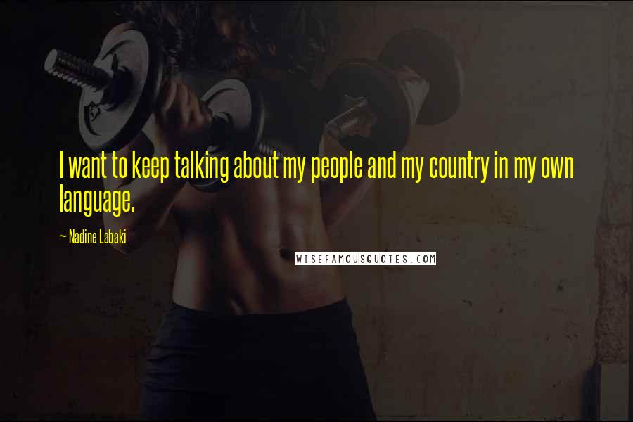 Nadine Labaki Quotes: I want to keep talking about my people and my country in my own language.