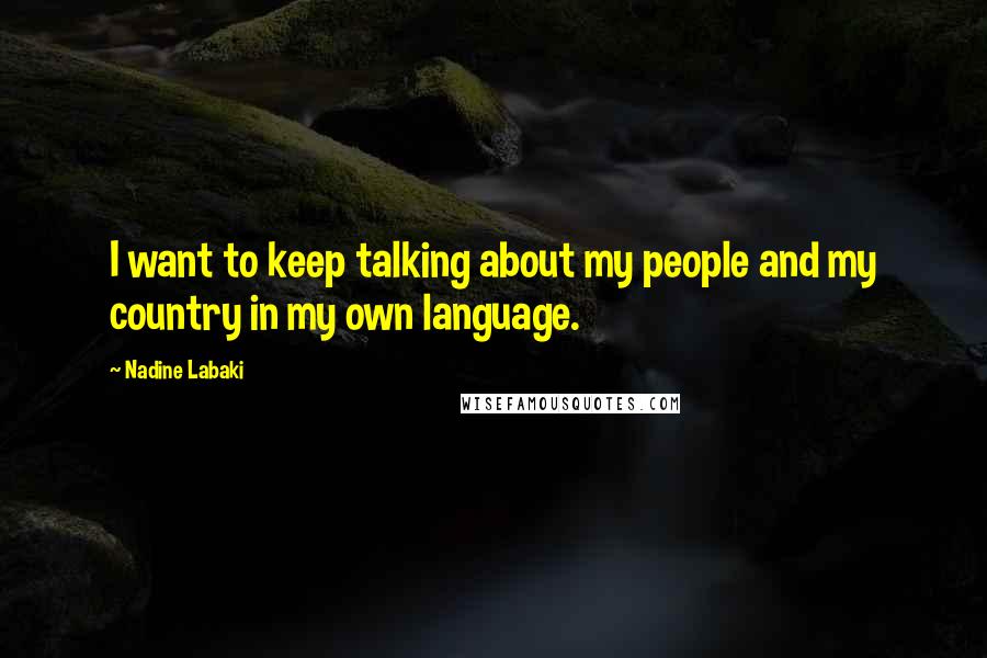 Nadine Labaki Quotes: I want to keep talking about my people and my country in my own language.