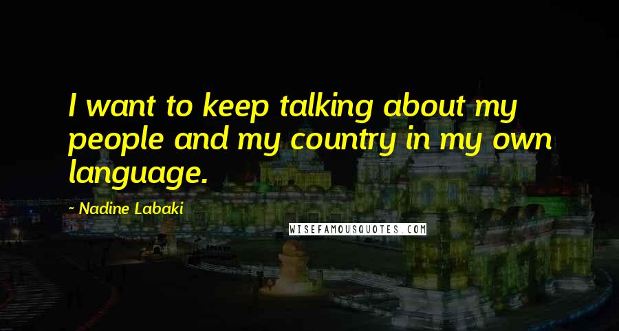 Nadine Labaki Quotes: I want to keep talking about my people and my country in my own language.