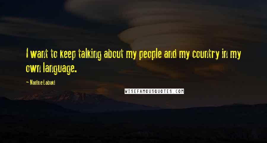 Nadine Labaki Quotes: I want to keep talking about my people and my country in my own language.