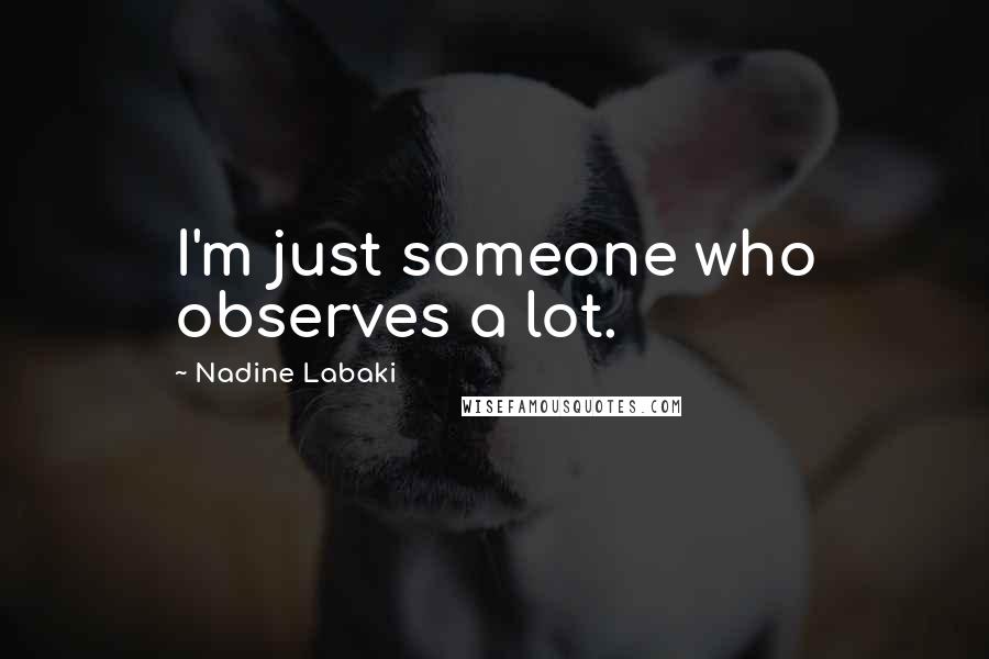 Nadine Labaki Quotes: I'm just someone who observes a lot.