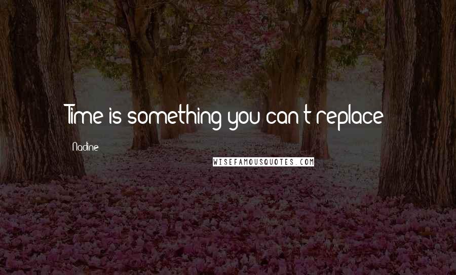 Nadine Quotes: Time is something you can't replace