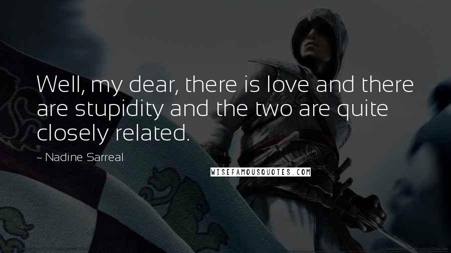 Nadine Sarreal Quotes: Well, my dear, there is love and there are stupidity and the two are quite closely related.