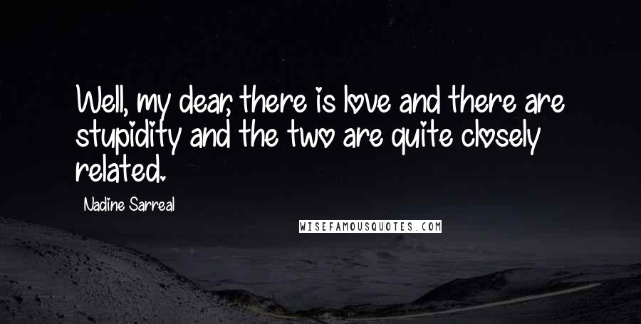 Nadine Sarreal Quotes: Well, my dear, there is love and there are stupidity and the two are quite closely related.