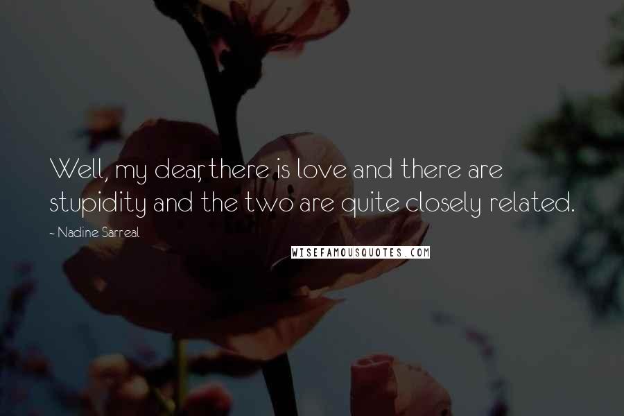 Nadine Sarreal Quotes: Well, my dear, there is love and there are stupidity and the two are quite closely related.