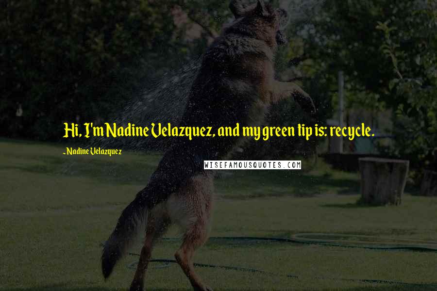 Nadine Velazquez Quotes: Hi, I'm Nadine Velazquez, and my green tip is: recycle.