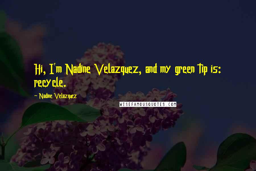 Nadine Velazquez Quotes: Hi, I'm Nadine Velazquez, and my green tip is: recycle.