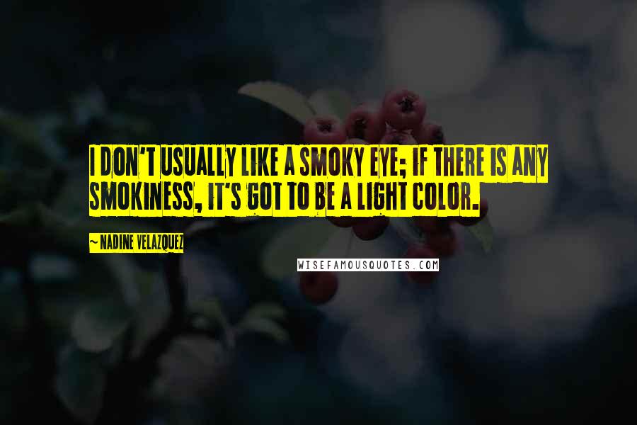 Nadine Velazquez Quotes: I don't usually like a smoky eye; if there is any smokiness, it's got to be a light color.