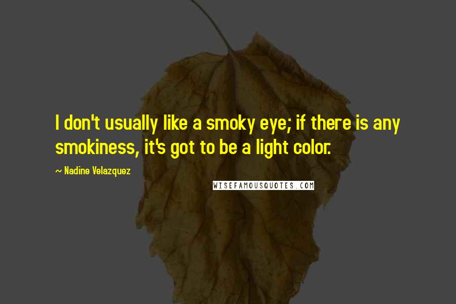 Nadine Velazquez Quotes: I don't usually like a smoky eye; if there is any smokiness, it's got to be a light color.