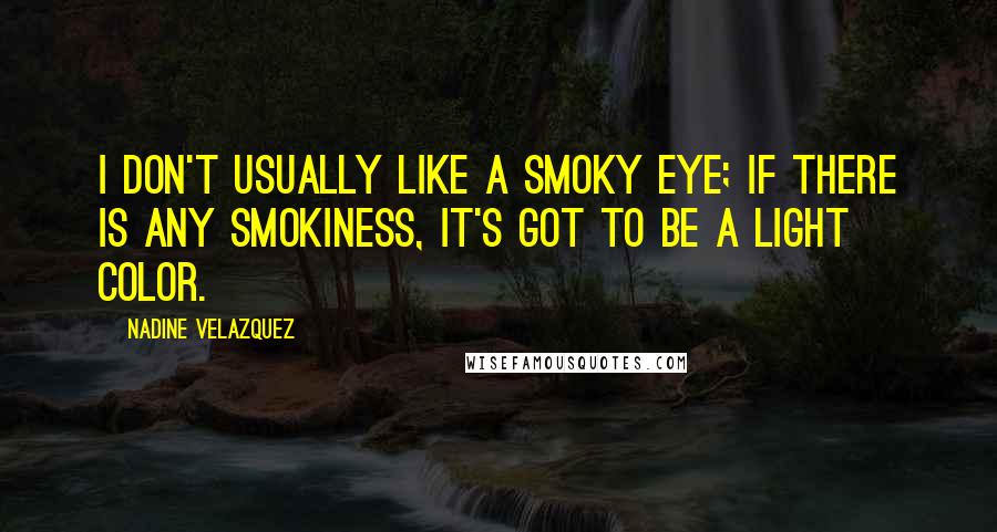 Nadine Velazquez Quotes: I don't usually like a smoky eye; if there is any smokiness, it's got to be a light color.