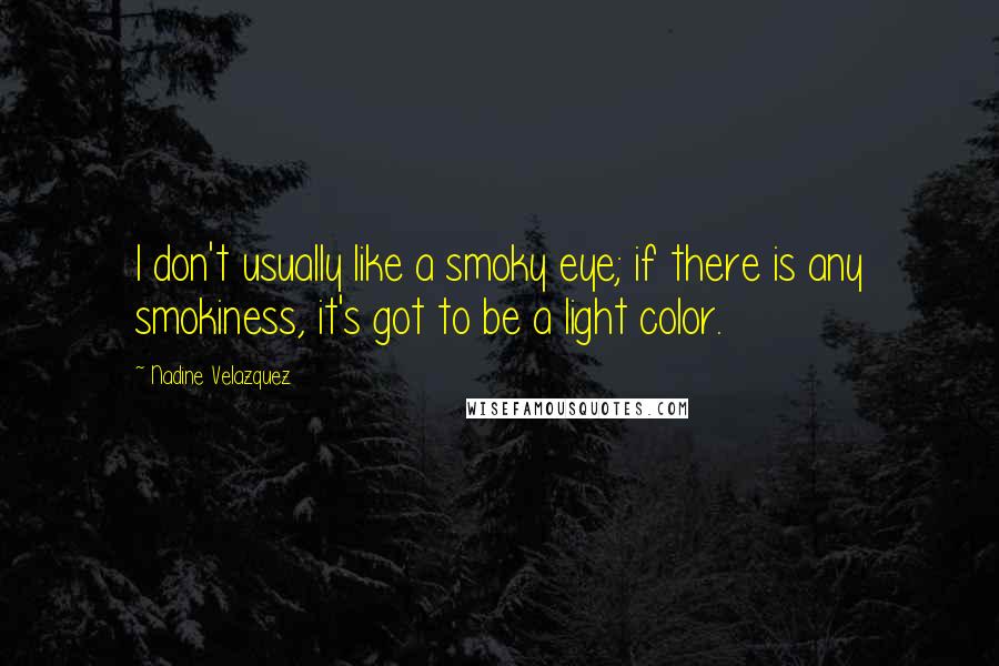 Nadine Velazquez Quotes: I don't usually like a smoky eye; if there is any smokiness, it's got to be a light color.