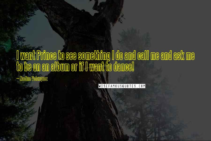 Nadine Velazquez Quotes: I want Prince to see something I do and call me and ask me to be on an album or if I want to dance!