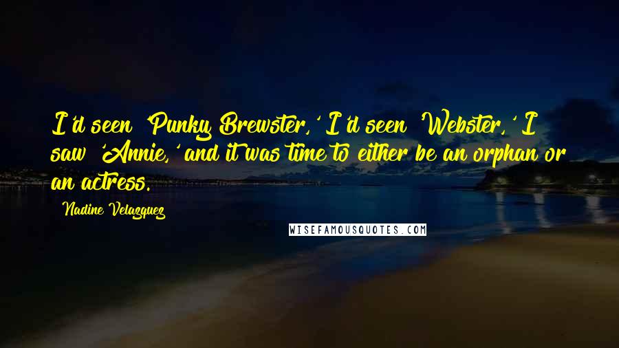 Nadine Velazquez Quotes: I'd seen 'Punky Brewster,' I'd seen 'Webster,' I saw 'Annie,' and it was time to either be an orphan or an actress.