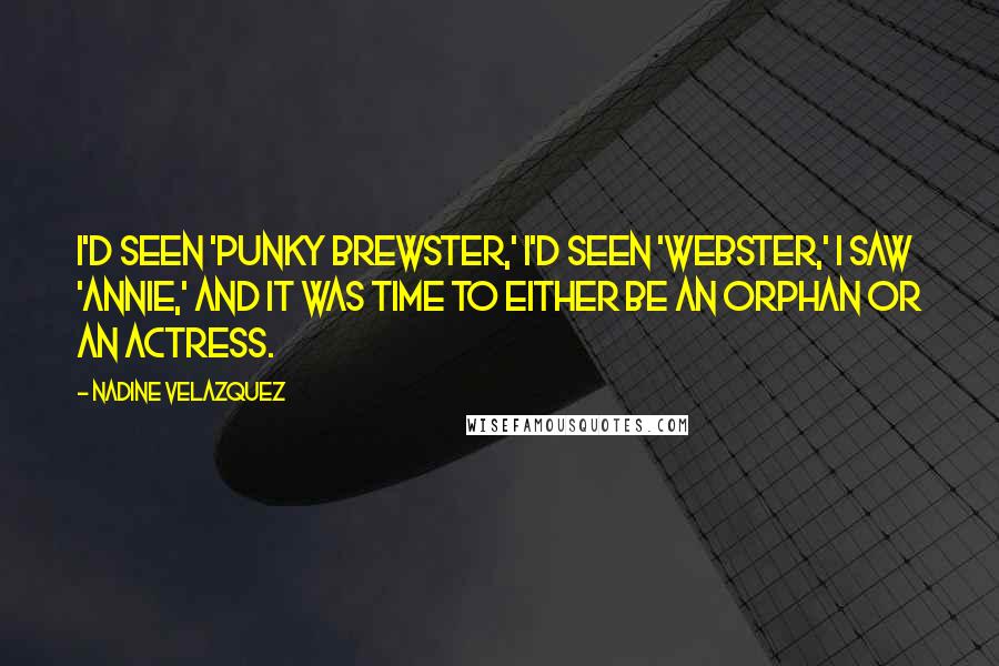 Nadine Velazquez Quotes: I'd seen 'Punky Brewster,' I'd seen 'Webster,' I saw 'Annie,' and it was time to either be an orphan or an actress.