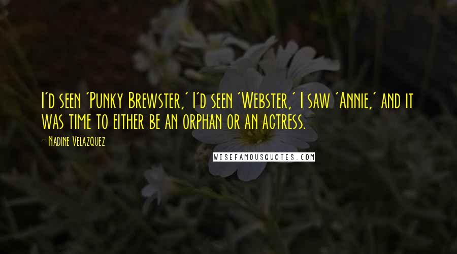 Nadine Velazquez Quotes: I'd seen 'Punky Brewster,' I'd seen 'Webster,' I saw 'Annie,' and it was time to either be an orphan or an actress.