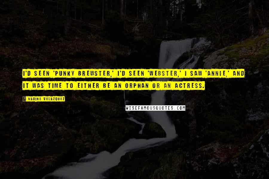 Nadine Velazquez Quotes: I'd seen 'Punky Brewster,' I'd seen 'Webster,' I saw 'Annie,' and it was time to either be an orphan or an actress.
