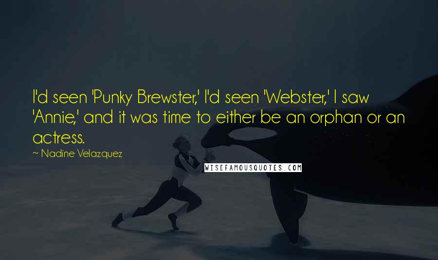 Nadine Velazquez Quotes: I'd seen 'Punky Brewster,' I'd seen 'Webster,' I saw 'Annie,' and it was time to either be an orphan or an actress.